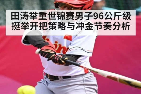 田涛举重世锦赛男子96公斤级挺举开把策略与冲金节奏分析