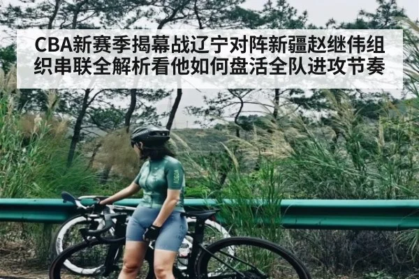CBA新赛季揭幕战辽宁对阵新疆赵继伟组织串联全解析看他如何盘活全队进攻节奏