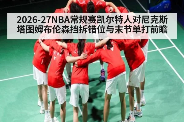 2026-27NBA常规赛凯尔特人对尼克斯 塔图姆布伦森挡拆错位与末节单打前瞻