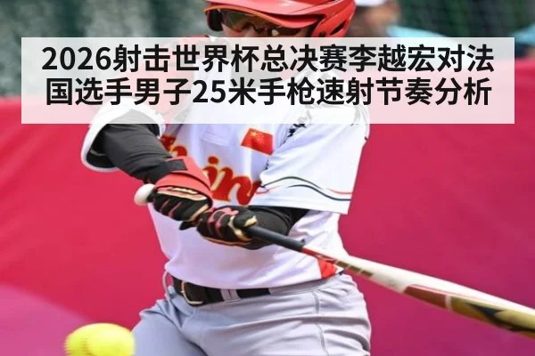 2026射击世界杯总决赛李越宏对法国选手男子25米手枪速射节奏分析